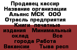 Продавец-кассир › Название организации ­ Альянс-МСК, ООО › Отрасль предприятия ­ Книги, печатные издания › Минимальный оклад ­ 20 000 - Все города Работа » Вакансии   . Тыва респ.,Ак-Довурак г.